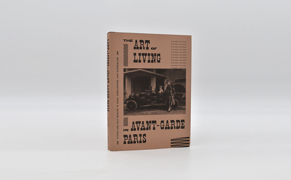 The Art of Living in Avant-Garde Paris: Ethics and Self-Making in Dada, Simultanism, and Surrealism